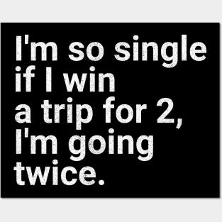 I'm So Single If I Win a Trip for 2, I'm Going Twice - Funny Single Life Humor Posters and Art